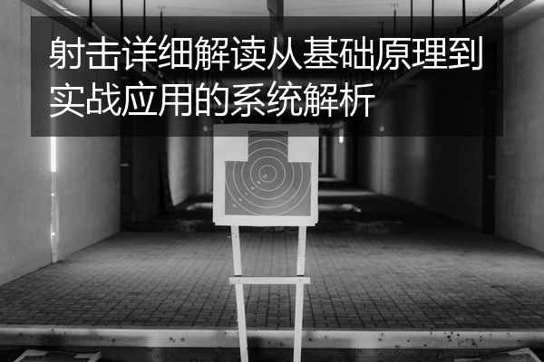 射击详细解读从基础原理到实战应用的系统解析