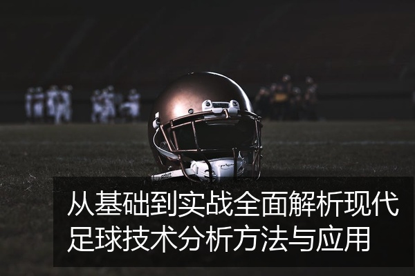 从基础到实战全面解析现代足球技术分析方法与应用