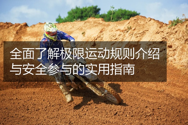 全面了解极限运动规则介绍与安全参与的实用指南