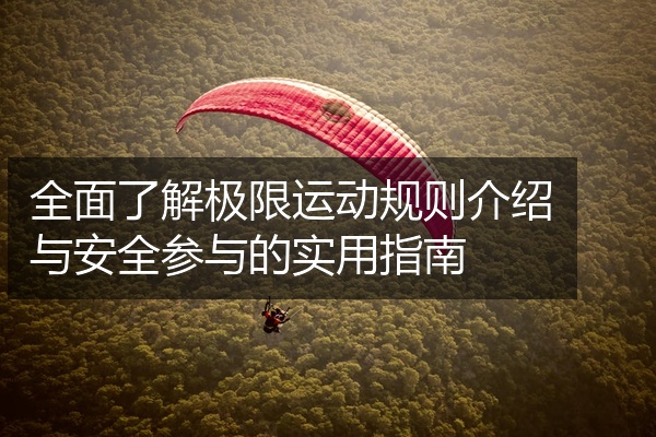 全面了解极限运动规则介绍与安全参与的实用指南